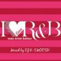 DJ K-SMOOTH / I LOVE R&B -Male Artist Edition- [CD]