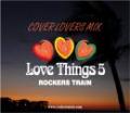 ROCKERS TRAIN / LOVE THINGS 5 -COVER LOVERS MIX-