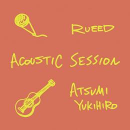RUEED × ATSUMI YUKIHIRO / ACOUSTIC SESSION